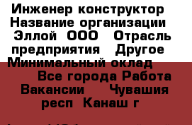 Инженер-конструктор › Название организации ­ Эллой, ООО › Отрасль предприятия ­ Другое › Минимальный оклад ­ 25 000 - Все города Работа » Вакансии   . Чувашия респ.,Канаш г.